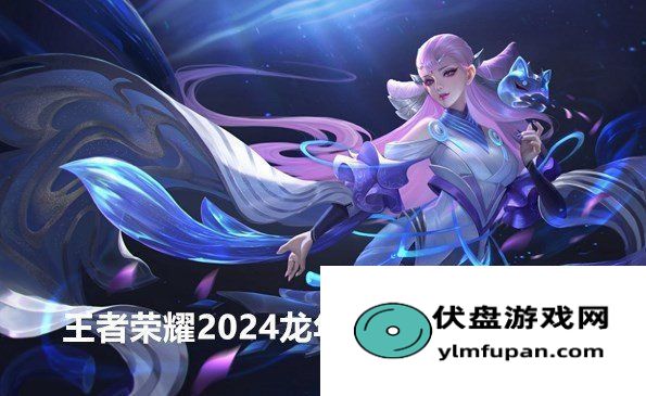 (王者荣耀2024龙年限定皮肤有哪些)王者荣耀2024龙年限定皮肤有哪些-王者荣耀2024新皮肤爆料